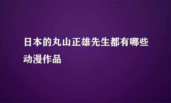 日本的丸山正雄先生都有哪些动漫作品