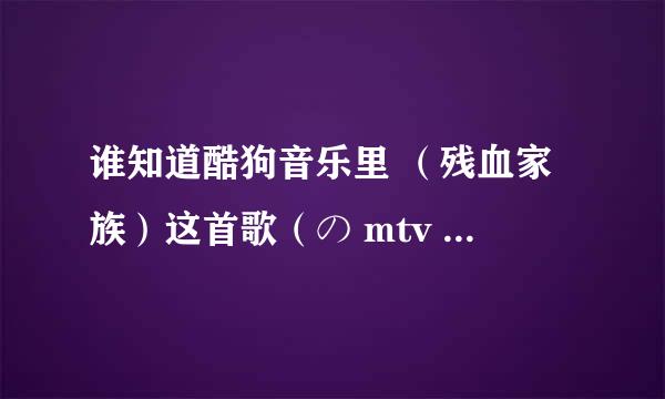 谁知道酷狗音乐里 （残血家族）这首歌（の mtv 残血家族 dj）里第二段那个女声的歌名吗？