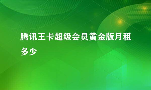 腾讯王卡超级会员黄金版月租多少