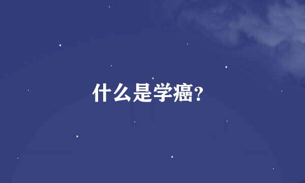 什么是学癌？