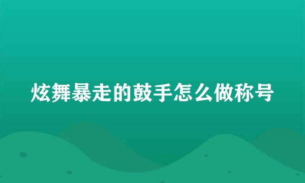 炫舞暴走的鼓手怎么做称号