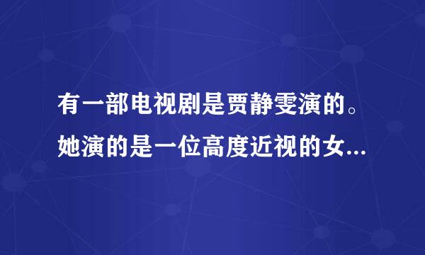 有一部电视剧是贾静雯演的。她演的是一位高度近视的女老师。里面男主叫正宽。请问谁知道这部剧叫什么？是