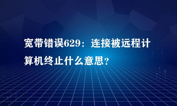 宽带错误629：连接被远程计算机终止什么意思？