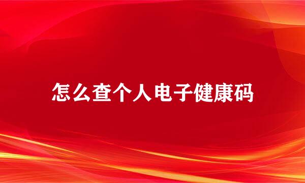 怎么查个人电子健康码