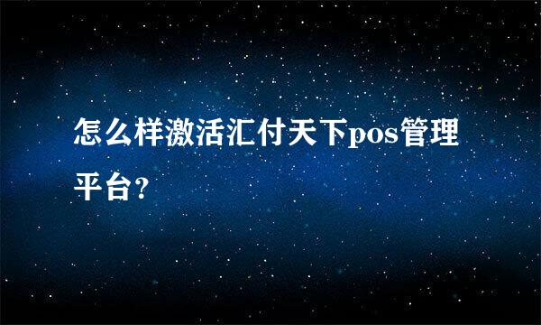 怎么样激活汇付天下pos管理平台？