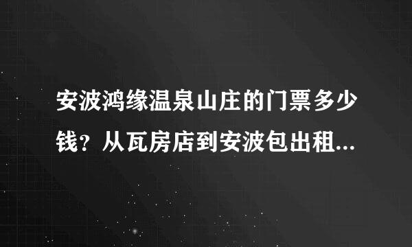 安波鸿缘温泉山庄的门票多少钱？从瓦房店到安波包出租车车大概多少钱？