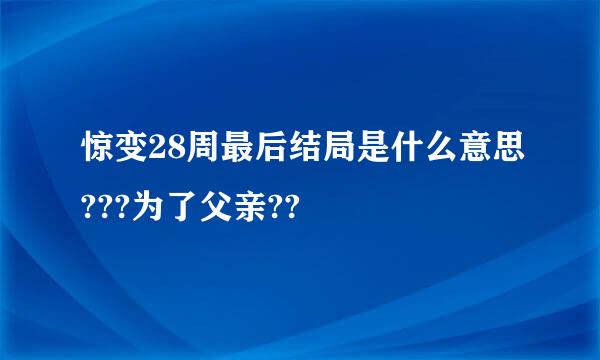 惊变28周最后结局是什么意思???为了父亲??