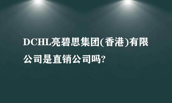 DCHL亮碧思集团(香港)有限公司是直销公司吗?