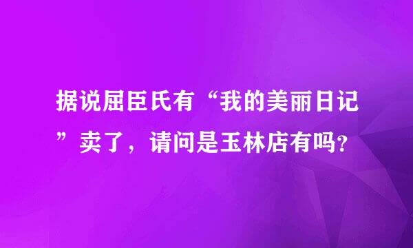 据说屈臣氏有“我的美丽日记”卖了，请问是玉林店有吗？