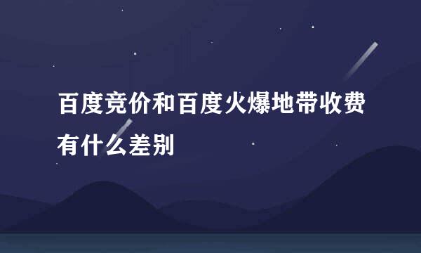 百度竞价和百度火爆地带收费有什么差别