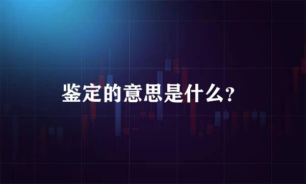 鉴定的意思是什么？