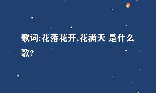 歌词:花落花开,花满天 是什么歌?