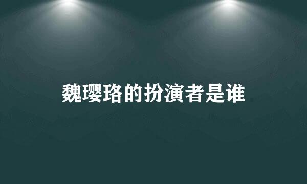 魏璎珞的扮演者是谁