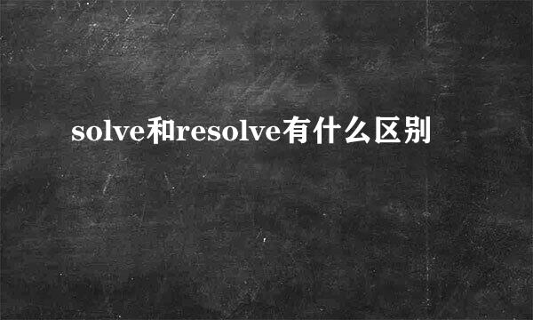 solve和resolve有什么区别