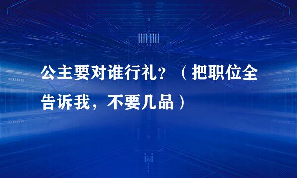 公主要对谁行礼？（把职位全告诉我，不要几品）