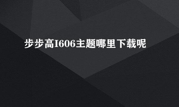 步步高I606主题哪里下载呢