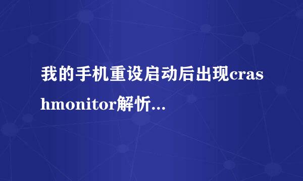 我的手机重设启动后出现crashmonitor解忻包失败是什么意思?对手机有影响吗?