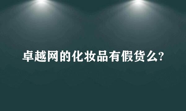 卓越网的化妆品有假货么?