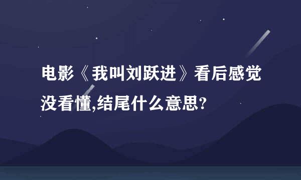 电影《我叫刘跃进》看后感觉没看懂,结尾什么意思?