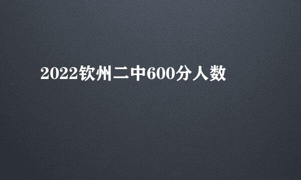 2022钦州二中600分人数