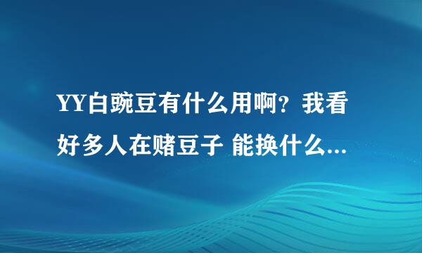 YY白豌豆有什么用啊？我看好多人在赌豆子 能换什么 求链接