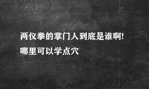 两仪拳的掌门人到底是谁啊!哪里可以学点穴