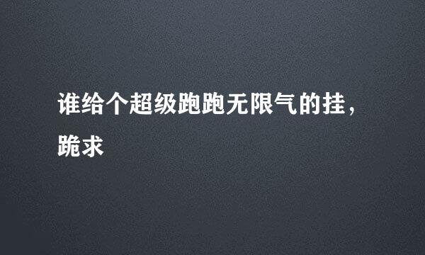 谁给个超级跑跑无限气的挂，跪求