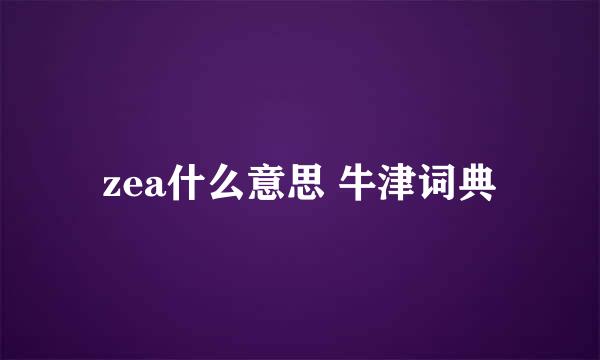 zea什么意思 牛津词典