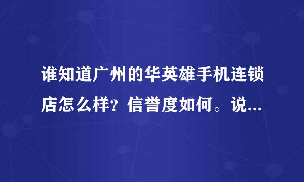 谁知道广州的华英雄手机连锁店怎么样？信誉度如何。说只卖原装水货，价格挺低。会是翻新机么？