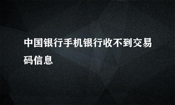 中国银行手机银行收不到交易码信息