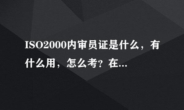 ISO2000内审员证是什么，有什么用，怎么考？在校大学生需要考么