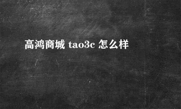 高鸿商城 tao3c 怎么样