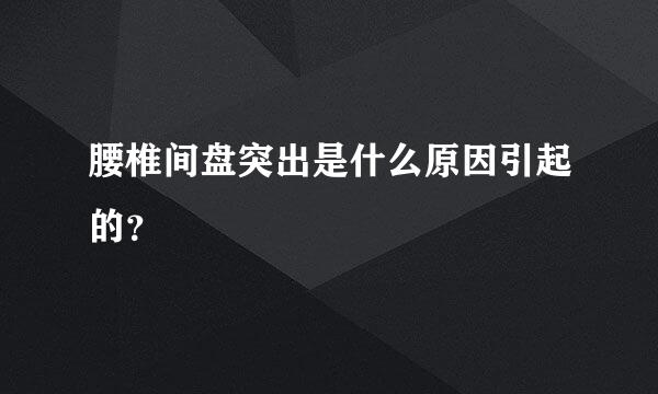 腰椎间盘突出是什么原因引起的？