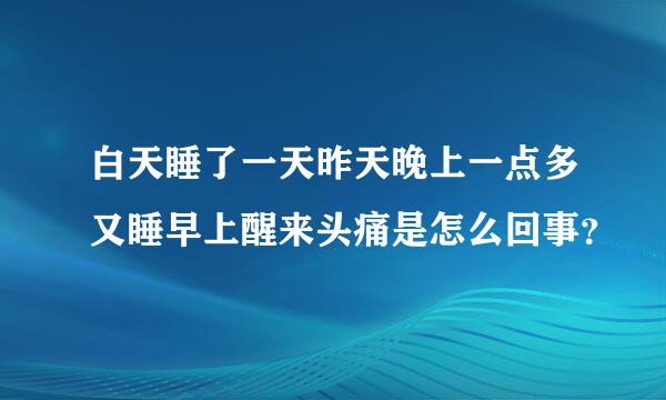 白天睡了一天昨天晚上一点多又睡早上醒来头痛是怎么回事？