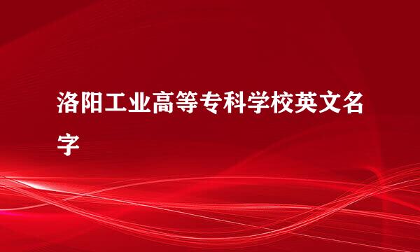 洛阳工业高等专科学校英文名字