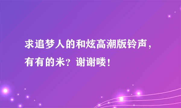 求追梦人的和炫高潮版铃声，有有的米？谢谢喽！