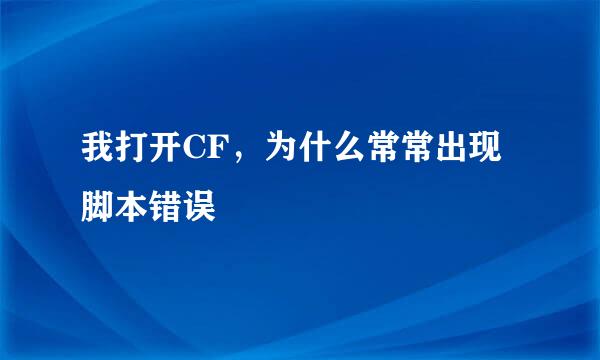 我打开CF，为什么常常出现脚本错误