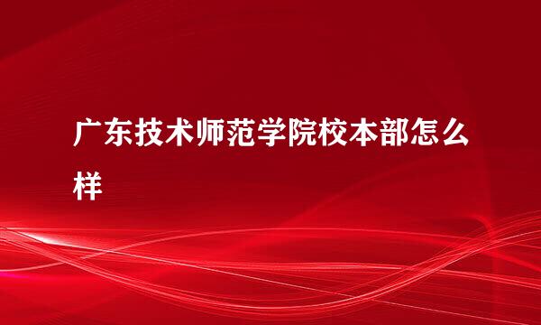 广东技术师范学院校本部怎么样