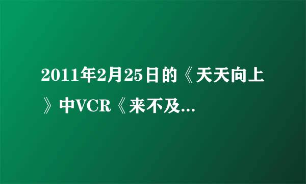 2011年2月25日的《天天向上》中VCR《来不及说我爱你》钟汉良拿枪对着李小冉的那集是第几集？