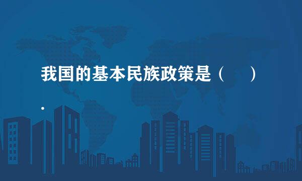 我国的基本民族政策是（　）.