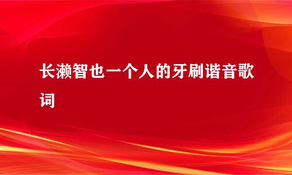 长濑智也一个人的牙刷谐音歌词