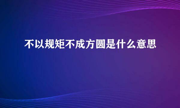 不以规矩不成方圆是什么意思