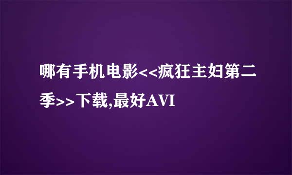 哪有手机电影<<疯狂主妇第二季>>下载,最好AVI