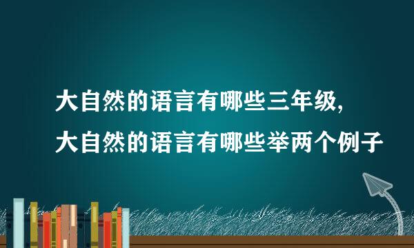 大自然的语言有哪些三年级,大自然的语言有哪些举两个例子