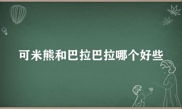 可米熊和巴拉巴拉哪个好些