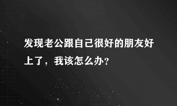 发现老公跟自己很好的朋友好上了，我该怎么办？