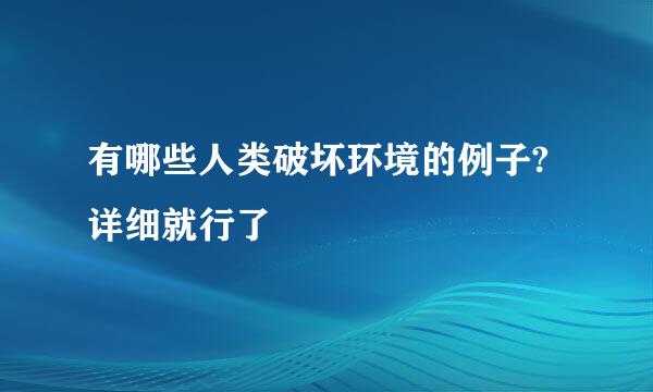 有哪些人类破坏环境的例子? 详细就行了