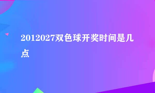 2012027双色球开奖时间是几点