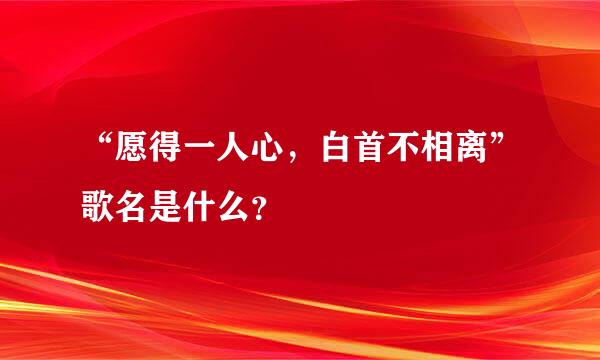 “愿得一人心，白首不相离”歌名是什么？