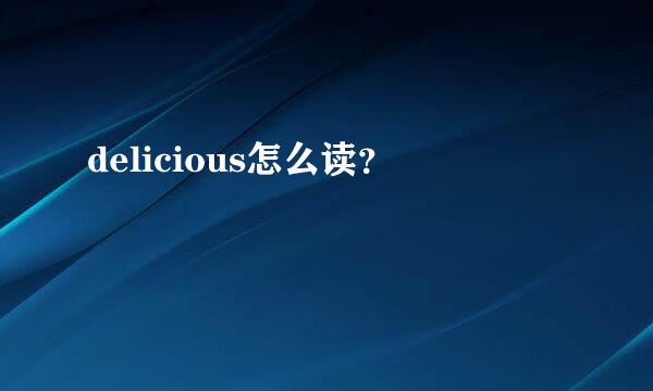 delicious怎么读？